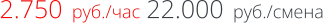 2.750  руб./час 22.000  руб./смена