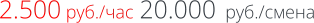 2.500 руб./час 20.000  руб./смена