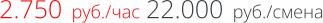 2.750  руб./час 22.000  руб./смена