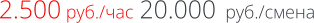 2.500 руб./час 20.000  руб./смена