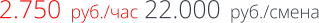 2.750  руб./час 22.000  руб./смена