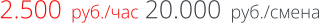 2.500  руб./час 20.000  руб./смена